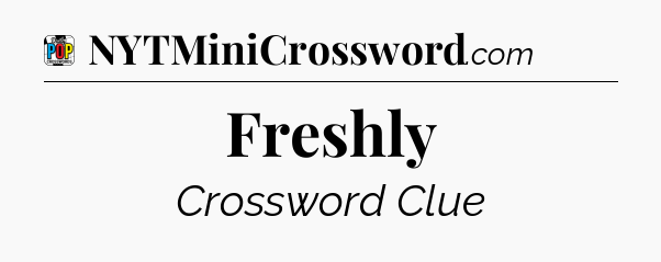 Freshly Crossword Clue