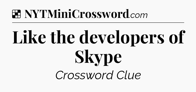 Solution: Like the developers of Skype - NYT Crossword
