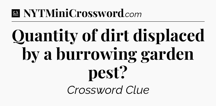 Quantity of dirt displaced by a burrowing garden pest - LA Times Crossword