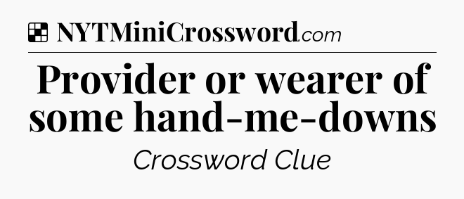 Solution: Provider or wearer of some hand-me-downs - NYT Crossword