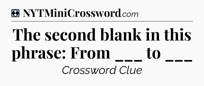 Solution: The second blank in this phrase: From ___ to ___ - NYT Mini Crossword