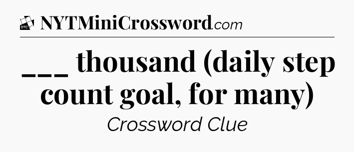 ___ thousand (daily step count goal, for many) - Daily Themed Classic Crossword