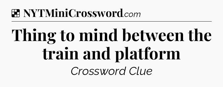Solution: Thing to mind between the train and platform - NYT Crossword