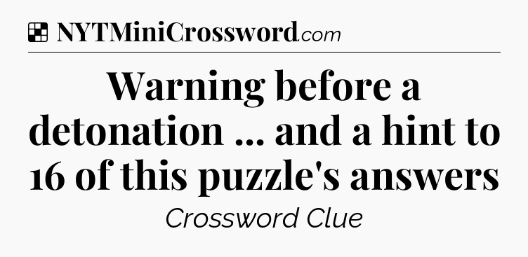 Solution: Warning before a detonation ... and a hint to 16 of this puzzle's answers - NYT Crossword