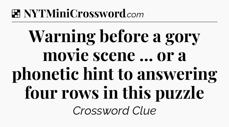 Solution: Warning before a gory movie scene … or a phonetic hint to answering four rows in this puzzle - NYT Crossword