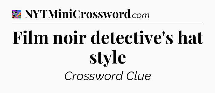 Film noir detective's hat style Crossword Clue