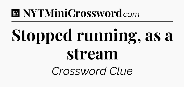 Stopped running, as a stream - LA Times Crossword