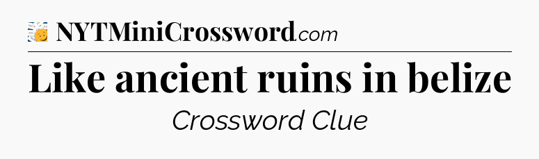 Like ancient ruins in belize - 7 Little Words