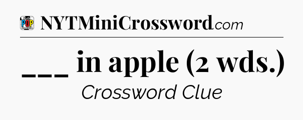 ___ in apple (2 wds.) Crossword Clue