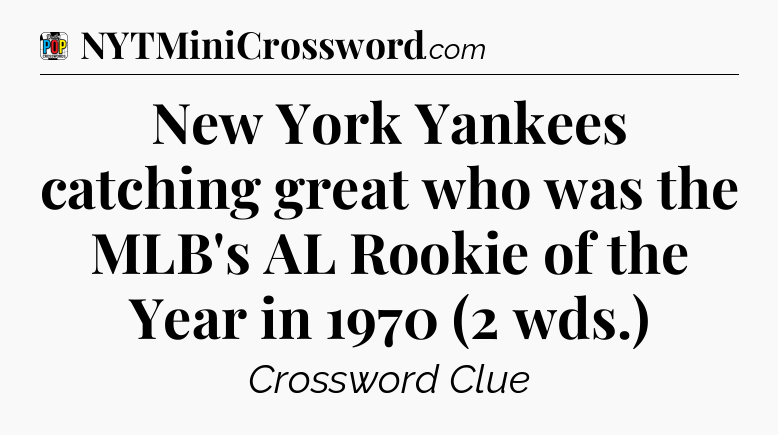 New York Yankees catching great who was the MLB's AL Rookie of the Year in 1970 (2 wds.) Crossword Clue