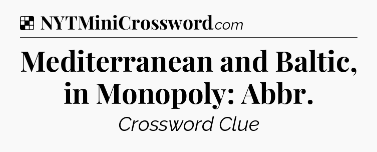 Solution: Mediterranean and Baltic, in Monopoly: Abbr - NYT Crossword