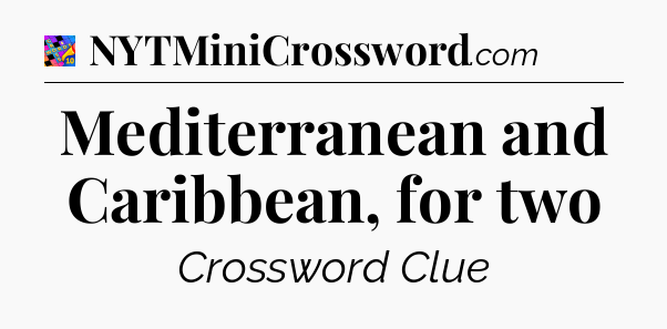 Mediterranean and Caribbean, for two Crossword Clue