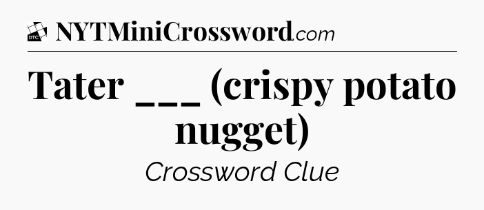 Tater ___ (crispy potato nugget) - Daily Themed Classic Crossword