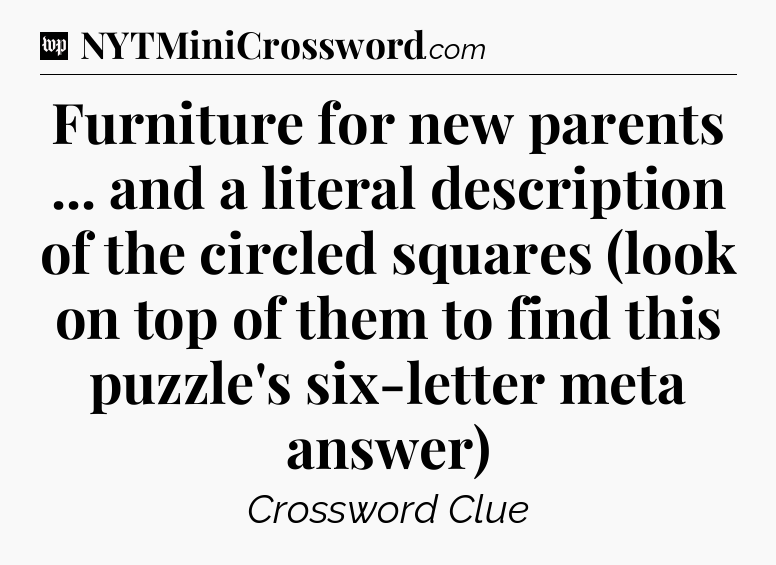 Furniture for new parents ... and a literal description of the circled squares (look on top of them to find this puzzle's six-letter meta answer) Crossword Clue