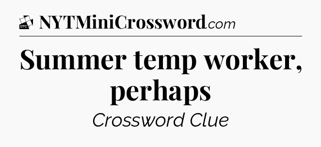Summer temp worker, perhaps - Daily Themed Classic Crossword