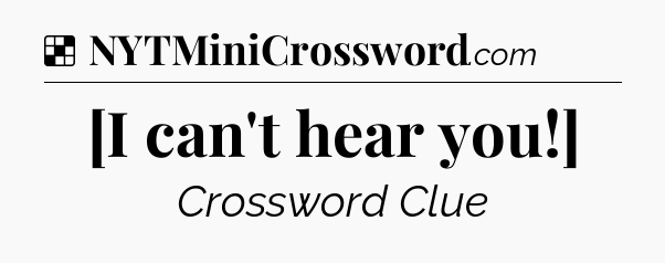 Solution: [I can't hear you!] - NYT Crossword