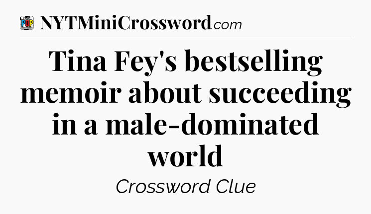Tina Fey's bestselling memoir about succeeding in a male-dominated world Crossword Clue