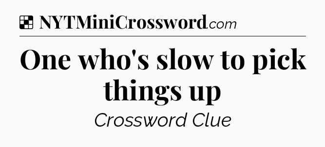 One who's slow to pick things up NYT Crossword