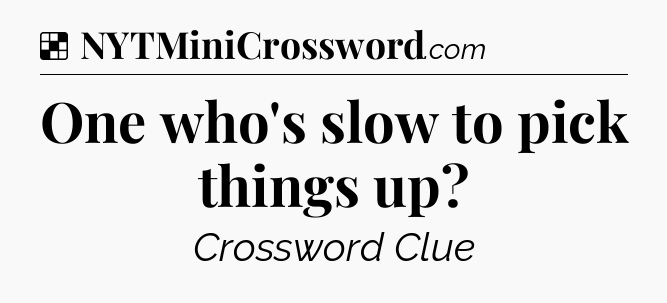 Solution: One who's slow to pick things up - NYT Crossword