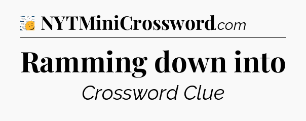 Ramming down into - 7 Little Words