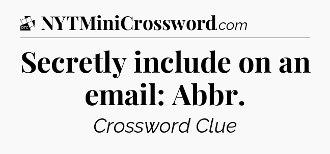 Secretly include on an email: Abbr - Daily Themed Classic Crossword