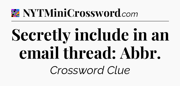 Secretly include in an email thread: Abbr Crossword Clue
