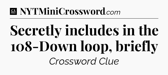 Secretly includes in the 108-Down loop, briefly - LA Times Crossword