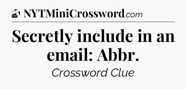 Secretly include in an email: Abbr - Daily Themed Classic Crossword