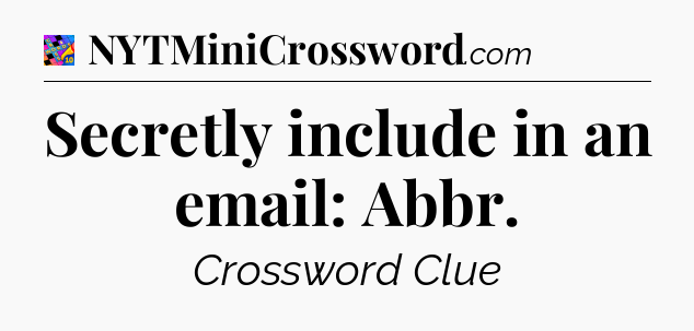 Secretly include in an email: Abbr Crossword Clue