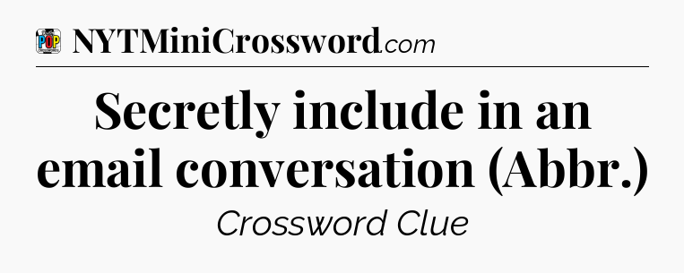Secretly include in an email conversation (Abbr.) Crossword Clue