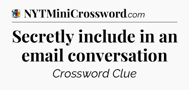 Secretly include in an email conversation Crossword Clue