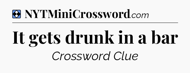 Solution: It gets drunk in a bar - NYT Mini Crossword