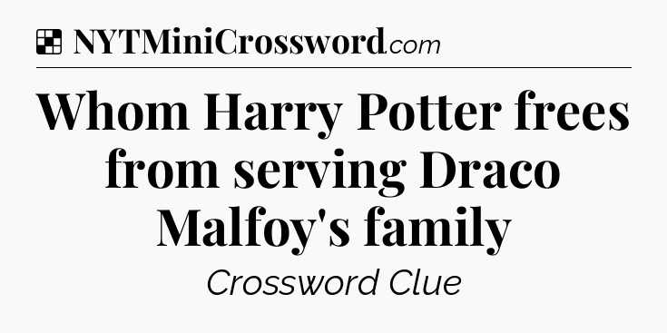 Solution: Whom Harry Potter frees from serving Draco Malfoy's family - NYT Crossword