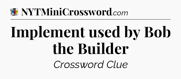 Implement used by Bob the Builder Crossword Clue