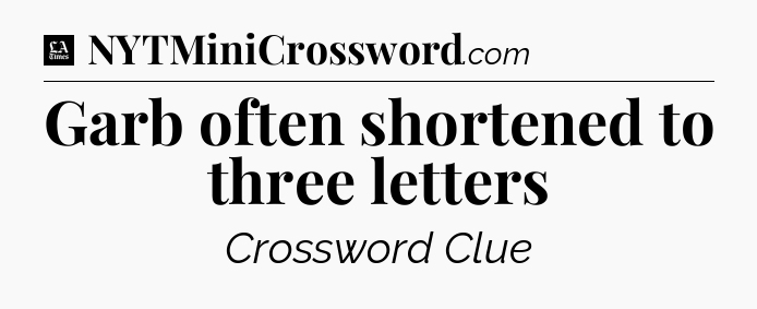 Garb often shortened to three letters - LA Times Crossword