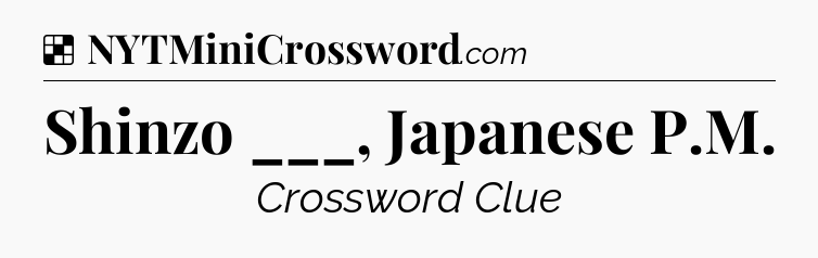Solution: Shinzo ___, Japanese P.M - NYT Crossword
