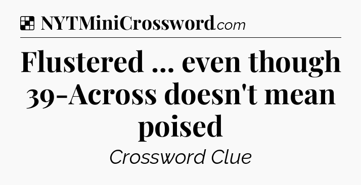 Solution: Flustered … even though 39-Across doesn't mean poised - NYT Crossword