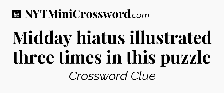 Midday hiatus illustrated three times in this puzzle - LA Times Crossword