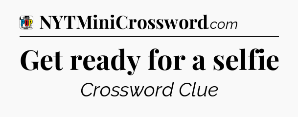 Get ready for a selfie Crossword Clue