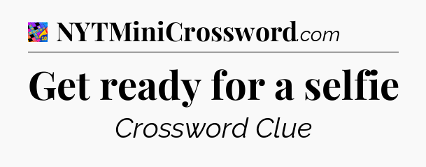 Get ready for a selfie Crossword Clue