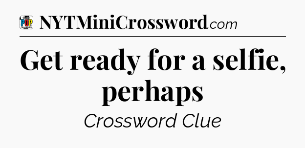 Get ready for a selfie, perhaps Crossword Clue