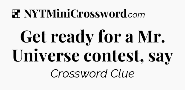 Solution: Get ready for a Mr. Universe contest, say - NYT Crossword