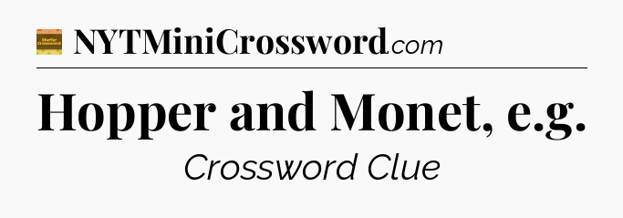 Hopper and Monet, e.g - Eugene Sheffer Crossword