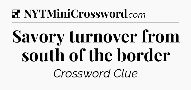 Solution: Savory turnover from south of the border - NYT Crossword