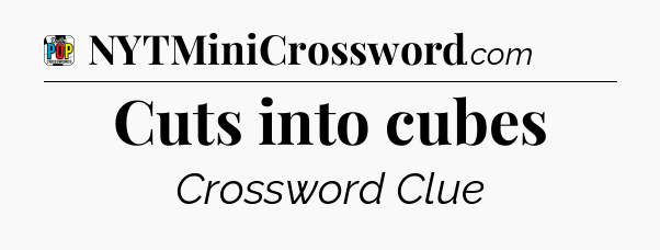 Cuts into cubes Crossword Clue