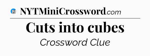 Cuts into cubes Crossword Clue