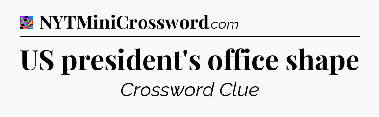 US president's office shape Crossword Clue