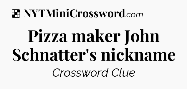 Solution: Pizza maker John Schnatter's nickname - NYT Crossword