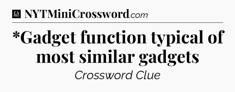 *Gadget function typical of most similar gadgets - LA Times Crossword