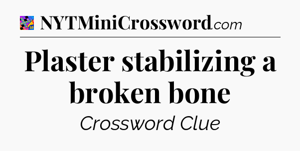 Plaster stabilizing a broken bone Crossword Clue